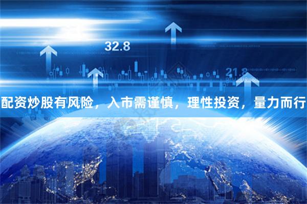 配资炒股有风险,入市需谨慎,理性投资,量力而行