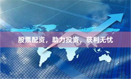 股票配资,助力投资,获利无忧