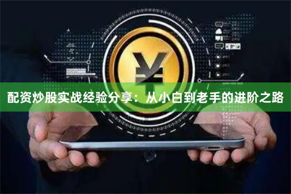 配资炒股实战经验分享:从小白到老手的进阶之路