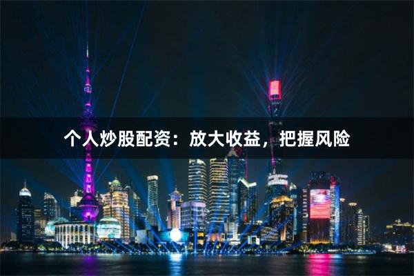 个人炒股配资:放大收益,把握风险
