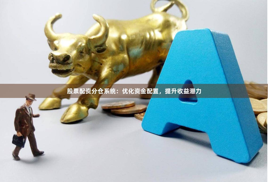 股票配资分仓系统:优化资金配置,提升收益潜力