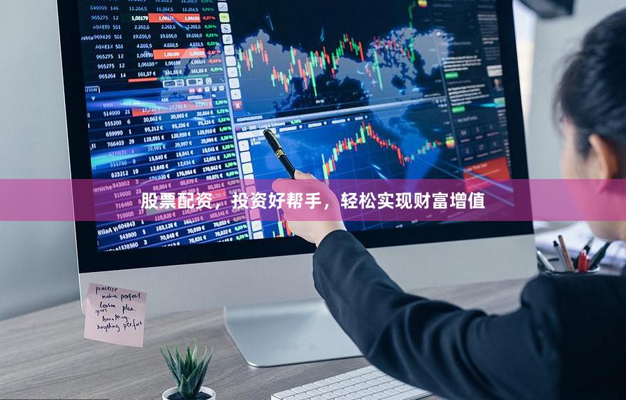 股票配资,投资好帮手,轻松实现财富增值