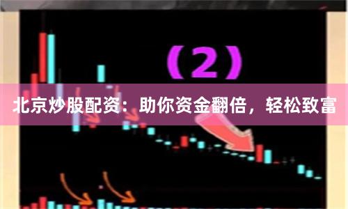 北京炒股配资:助你资金翻倍,轻松致富