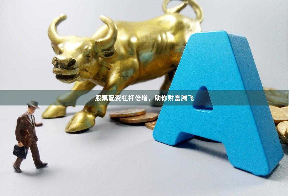 股票配资杠杆倍增,助你财富腾飞