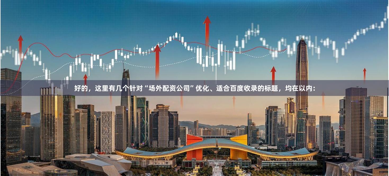 好的，这里有几个针对“场外配资公司”优化、适合百度收录的标题，均在以内：