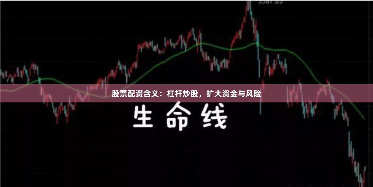 股票配资含义：杠杆炒股，扩大资金与风险