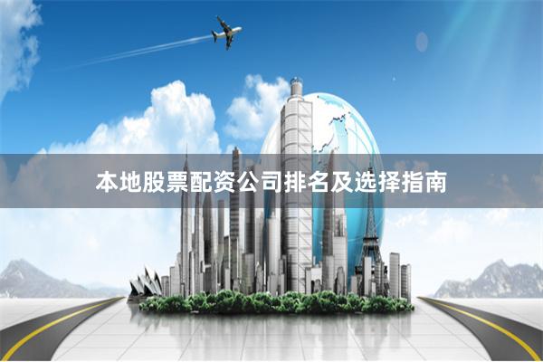 本地股票配资公司排名及选择指南