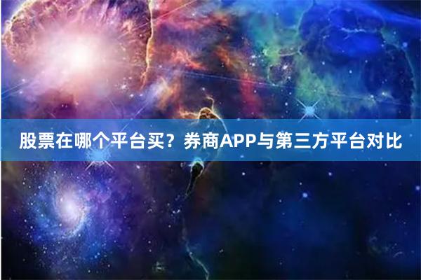 股票在哪个平台买？券商APP与第三方平台对比