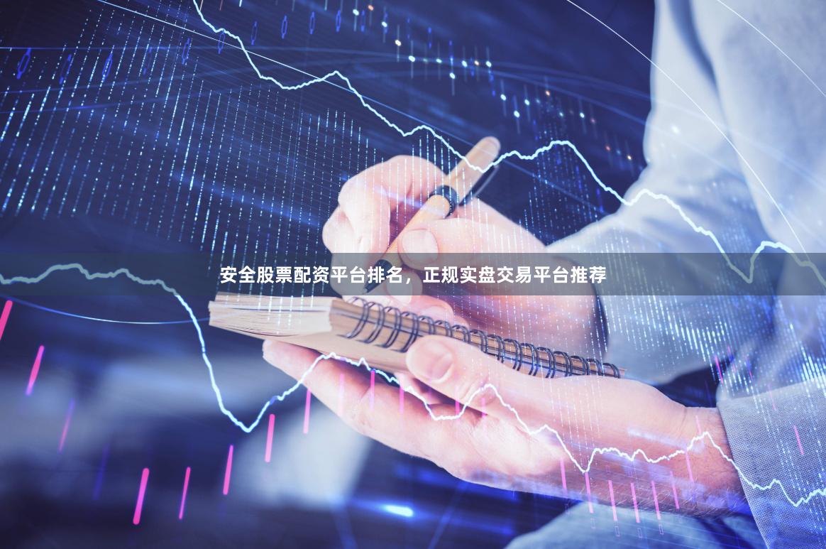 安全股票配资平台排名，正规实盘交易平台推荐