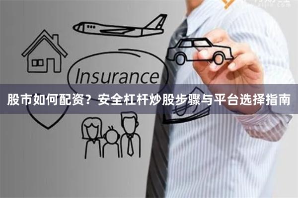股市如何配资？安全杠杆炒股步骤与平台选择指南